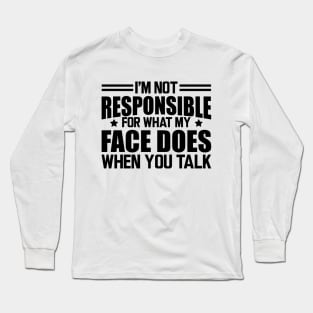 Sarcasm - I'm not responsible for what my face does when you talk Long Sleeve T-Shirt